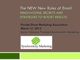 The NEW New Rules of Email
INNOVATIONS, SECRETS AND
STRATEGIES TO BOOST RESULTS

Florida Direct Marketing Association
March 15, 2012
Karen Talavera, President Synchronicity Marketing
 