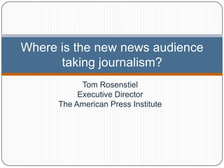 Where is the new news audience
      taking journalism?
            Tom Rosenstiel
           Executive Director
      The American Press Institute
 