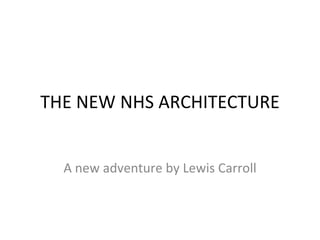 THE NEW NHS ARCHITECTURE


  A new adventure by Lewis Carroll
 