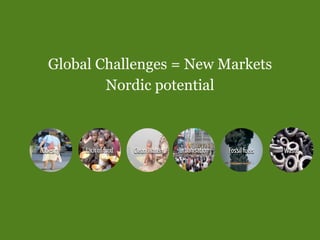 Global Challenges = New Markets
          Nordic potential



Obesity   Lack of food   Clean Water   Urbanisation   Fossil...