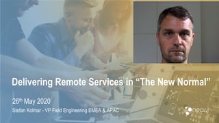 Delivering Remote Services in “The New Normal”
26th May 2020
Stefan Kolmar - VP Field Engineering EMEA & APAC
 