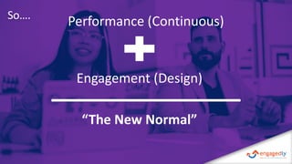 So….
Performance (Continuous)
Engagement (Design)
“The New Normal”
 
