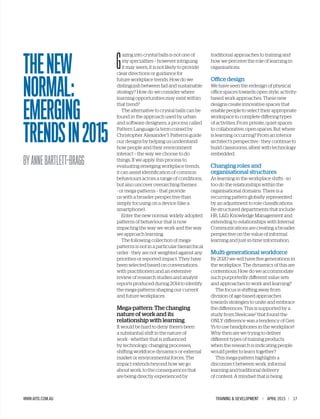 TRAINING & DEVELOPMENT | APRIL 2015 | 17WWW.AITD.COM.AU
G
azing into crystal balls is not one of
my specialities – however intriguing
it may seem, it is not likely to provide
clear directions or guidance for
future workplace trends. How do we
distinguish between fad and sustainable
strategy? How do we consider where
learning opportunities may exist within
that trend?
The alternative to crystal balls can be
found in the approach used by urban
and software designers; a process called
Pattern Language (a term coined by
Christopher Alexander1
). Patterns guide
our designs by helping us understand
how people and their environment
interact – the way we choose to do
things. If we apply this process to
evaluating emerging workplace trends,
it can assist identification of common
behaviours across a range of conditions,
but also uncover overarching themes
- or mega-patterns – that provide
us with a broader perspective than
simply focusing on a device (like a
smartphone).
Enter the new normal: widely adopted
patterns of behaviour that is now
impacting the way we work and the way
we approach learning.
The following collection of mega-
patterns is not in a particular hierarchical
order - they are not weighted against any
priorities or reported impact. They have
been selected based on conversations
with practitioners and an extensive
review of research studies and analyst
reports produced during 2014 to identify
the mega-patterns shaping our current
and future workplaces.
Mega-pattern: The changing
nature of work and its
relationship with learning
It would be hard to deny there’s been
a substantial shift in the nature of
work - whether that is influenced
by technology, changing processes,
shifting workforce dynamics or external
market or environmental forces. The
impact extends beyond how we go
about work, to the consequences that
are being directly experienced by
traditional approaches to training and
how we perceive the role of learning in
organisations.
Office design
We have seen the redesign of physical
office spaces towards open style, activity-
based work approaches. These new
designs create innovative spaces that
enable people to select their appropriate
workspace to complete differing types
of activities. From private, quiet spaces
to collaborative, open spaces. But where
is learning occurring? From an interior
architect’s perspective - they continue to
build classrooms, albeit with technology
embedded.
Changing roles and
organisational structures
As learning in the workplace shifts - so
too do the relationships within the
organisational domains. There is a
recurring pattern globally represented
by an adjustment to role classifications.
Re-structured departments that include
HR, L&D, Knowledge Management and
extending to relationships with Internal
Communications are creating a broader
perspective on the value of informal
learning and just-in-time information.
Multi-generational workforce
By 2020 we will have five generations in
the workplace. The dynamics of this are
contentious. How do we accommodate
such purportedly different value sets
and approaches to work and learning?
The focus is shifting away from
division of age-based approaches
towards strategies to unite and embrace
the differences. This is supported by a
study from Steelcase2
that found the
ONLY difference was a tendency of Gen
Ys to use headphones in the workplace!
Why then are we trying to deliver
different types of training products
when the research is indicating people
would prefer to learn together?
This mega-pattern highlights a
disconnect between work, informal
learning and traditional delivery
of content. A mindset that is being
THENEW
NORMAL:
EMERGING
TRENDSIN2015
BYANNEBARTLETT-BRAGG
 