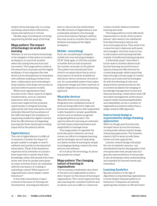 18 | APRIL 2015 | TRAINING & DEVELOPMENT WWW.AITD.COM.AU
reinforced by learning only occurring
and being valued when delivered in
classrooms (physical or virtual).
Flexible ways of working are not being
supported by flexible ways of learning!
Mega-pattern: The impact
of technology on work and
learning
Whether or not you believe technology
is the instigator of disruption in modern
workplaces, it cannot be avoided
when discussing new practices and
innovation. This mega-pattern exists at
the intersection of people and the digital
workplace. It encompasses the new
devices from smartphones to wearables,
new software enabling activities from
basic collaboration and networking to
deep analytics that shape new products
and innovative business models.
While most organisations have
focused on the “shiny” aspects of digital
transformation, such as customer
experience with social media,
many have neglected the potential
opportunities to integrate learning
approaches into their enterprise social
networks. Beyond the boundaries of
the LMS, learning in the workplace is
happening enabled by digital contexts.
How the effectiveness of integrating
learning into these landscapes is being
impacted by the patterns below:
Digital literacy
The cost of digital illiteracy is difficult
to measure. Consider the impact of
people unable to navigate or search
software and quickly locate important
information. Think of the limitations
experienced by members of a project
team expected to openly share their
knowledge online with people they have
never met. How do people participate
in online activities if they are unfamiliar
with the mechanics of creating or
uploading content? What aspects of
organisational culture impact online
behaviour?
In line with visual literacy topics
covered in this issue of Training and
Development - learning practitioners
have a critical role that will facilitate
the effectiveness of digital literacy and
sustainable adoption of technology
across the business. Failing to address
this may result in a further disconnect
between learning and the digital
workplace.
Mobile - everything!
If you are not planning to integrate
mobile into your learning strategies -
STOP- think again. In 2013 the number
of mobile devices had surpassed
the number of people on the planet!
This pattern has transitioned from
trend to an expectation that access to
most aspects of work be available by
whichever device someone chooses to
use. An unavoidable pattern that makes
responsive design and other methods of
mobile integration an essential learning
approach.
Wearable devices
Wearable devices are maturing.
Integration into established areas of
work are being reflected in high-end
immersive experiences with augmented
reality headsets to simple quantifiable
actions such as wellness programs
integrating fitness trackers. The
opportunities for learning are extensive
but will require experimentation and
adaptability to leverage these.
This mega-pattern is arguably the
most disruptive. However, we must
ensure our efforts to integrate learning
and technologies are not replicating
out-dated models of learning by simply
re-packaging existing content into new
devices and software.
It’s not about the technology; it’s about
how people are using it.
Mega-pattern: The changing
nature of learning in
organisations
The increasing complexities described
in the previous mega-patterns have a
direct impact on the nature of learning in
organisations. The current approach that
silos learning into unrelated systems and
locations, such as a LMS or a classroom,
creates a further distance between
learning and work.
This mega-pattern is most effectively
represented in a study of the modern
learner3
who wants to be untethered
from fixed learning locations and
structured approaches. They want to be
connected and collaborate with peers
and managers. And they want access
to information and learning that falls
outside of traditional training programs.
A 2014 white paper4
described a
future state ecosystem where multi-
faceted learning and performance
options enhanced effectiveness by
connecting people, while supporting
them through a broad range of content
options, processes and technologies.
As with the blending of roles and
departments mentioned above, the
ecosystem facilitates the merging of
knowledge management, formal and
informal learning, collaborative work, HR
and talent management, performance
support while emphasising flexibility
and adaptability across a number of
organisational systems rather than a
single, isolated LMS approach.
Instructional design is
superseded by design thinking
approaches
Watch as design practices become
an expectation across the business,
consequently influencing the design
of learning approaches. The business
expects L&D to keep up with these
trends and new approaches.
Learner-centred design will adopt
the use of authentic persona - not
standardised learner demographics that
over generalise how people learn but
genuine representations of real people,
in situ developing a deep understanding
and empathy for learners needs and
motivation.
Learning Analytics
Big data analytics or the Age of
Algorithms is empowering organisations
to more deeply examine patterns of
behaviour. Companies are already
applying data analytics to HR and talent
 