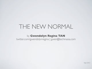 THE NEW NORMAL
by Gwendolyn Regina TAN
twitter.com/gwendolynregina | gwen@techinasia.com

Sept 2013

 