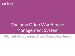 The new Odoo Warehouse
Management System
Michael Vercruyssen, Odoo Consulting Team
 