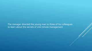 The manager directed the young man to three of his colleagues
to learn about the secrets of one minute management
 