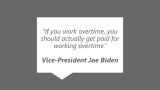 z
“If you work overtime, you
should actually get paid for
working overtime.”
Vice-President Joe Biden
 