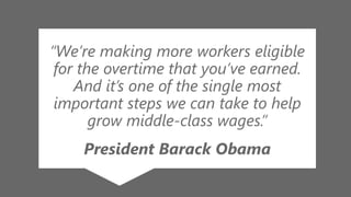 z
“We’re making more workers eligible
for the overtime that you’ve earned.
And it’s one of the single most
important steps we can take to help
grow middle-class wages.”
President Barack Obama
 