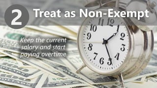 z
Treat as Non-Exempt
2
Keep the current
salary and start
paying overtime
 