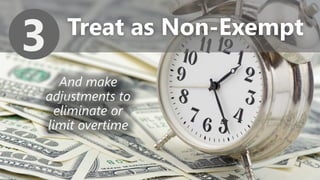 z
Treat as Non-Exempt
3
And make
adjustments to
eliminate or
limit overtime
 