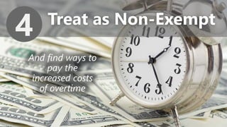 z
Treat as Non-Exempt
4
And find ways to
pay the
increased costs
of overtime
 
