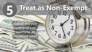 z
Treat as Non-Exempt
5
Adjust the pay
rate and pay
overtime at
modified rates
 