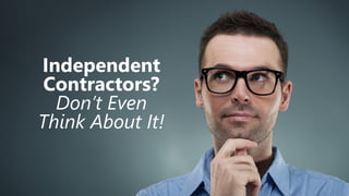 z
Independent
Contractors?
Don’t Even
Think About It!
 