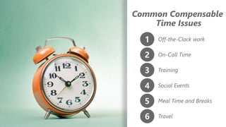z
Common Compensable
Time Issues
1 Off-the-Clock work
2 On-Call Time
3 Training
4 Social Events
5 Meal Time and Breaks
6 Travel
 