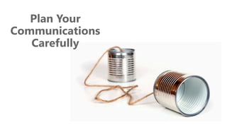 z
Plan Your
Communications
Carefully
 
