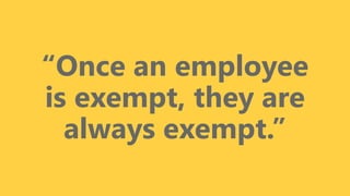 z
“Once an employee
is exempt, they are
always exempt.”
 