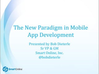 The New Paradigm in Mobile
     App Development
     Presented by Bob Dieterle
            Sr VP & GM
         Smart Online, Inc.
          @bobdieterle
 
