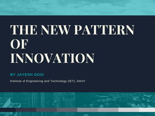 BY JAYESH DOSI
Institute of Engineering and Technology (IET), DAVV
THE NEW PATTERN
OF 
INNOVATION
 
