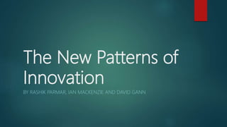 The New Patterns of
Innovation
BY RASHIK PARMAR, IAN MACKENZIE AND DAVID GANN
 