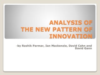 ANALYSIS OF
THE NEW PATTERN OF
INNOVATION
-by Rashik Parmar, Ian Mackenzie, David Cohn and
David Gann
 