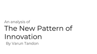 The New Pattern of
Innovation
An analysis of
By Varun Tandon
 