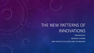 THE NEW PATTERNS OF
INNOVATIONS
PRESENTED BY:
ABHISHEK D PAWAR
SRM INSTITUTE OF SCIENCE AND TECHNOLOGY
 