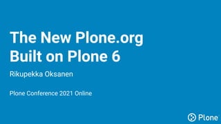 Plone Foundation | @plone | https://plone.org
The New Plone.org
Built on Plone 6
Rikupekka Oksanen
Plone Conference 2021 Online
 
