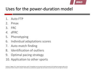 Uses for the power-duration model
1. Auto FTP
2. Pmax
3. FRC
4. dFRC
5. Phenotyping
6. Individual adaptations scores
7. Au...