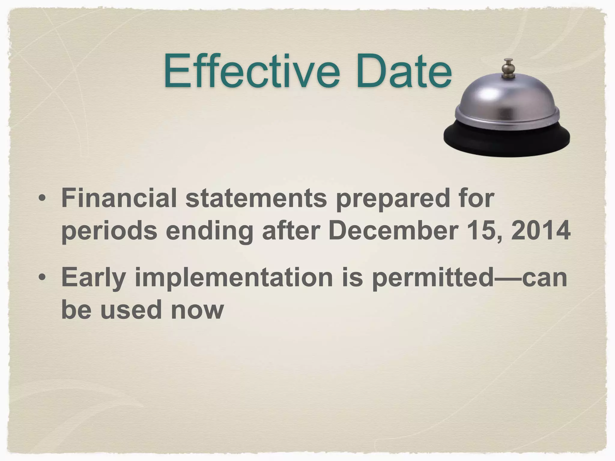 Effective Date 
• Financial statements prepared for 
periods ending after December 15, 2015 
• Early implementation is permitted—can 
be used now 
 