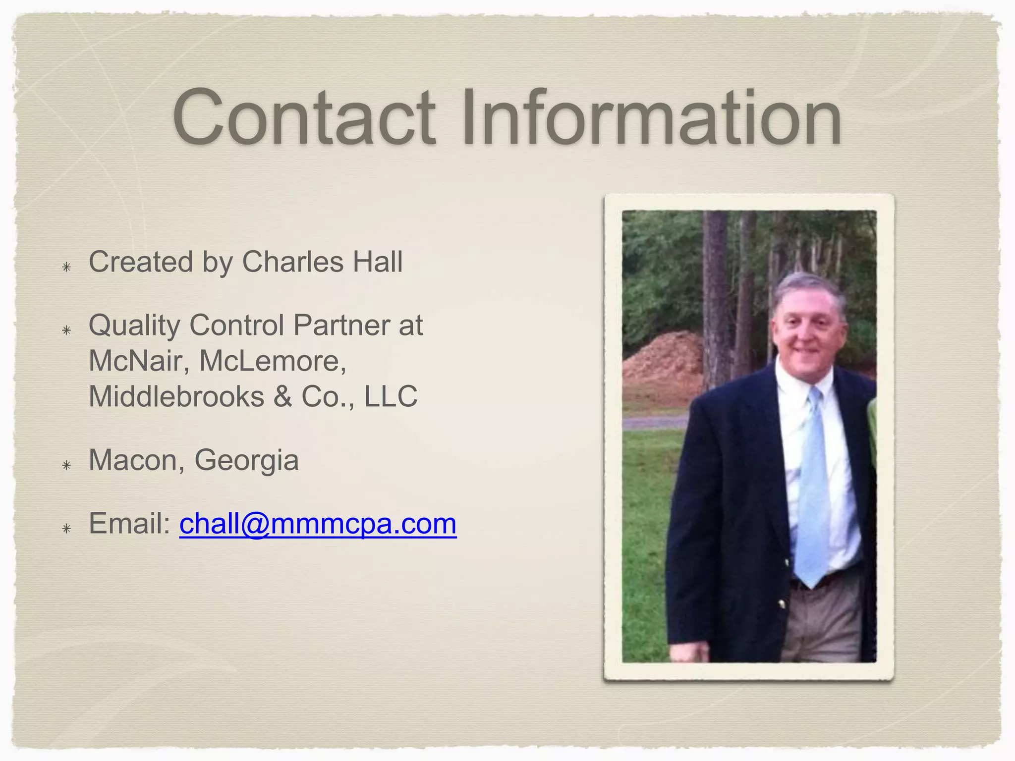Contact Information 
Created by Charles Hall 
Quality Control Partner at 
McNair, McLemore, 
Middlebrooks & Co., LLC 
Macon, Georgia 
Email: chall@mmmcpa.com 
