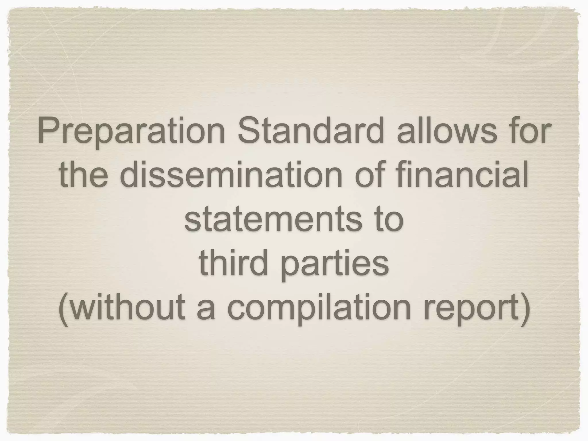 Preparation Standard allows for 
the dissemination of financial 
statements to 
third parties 
(without a compilation report) 
 