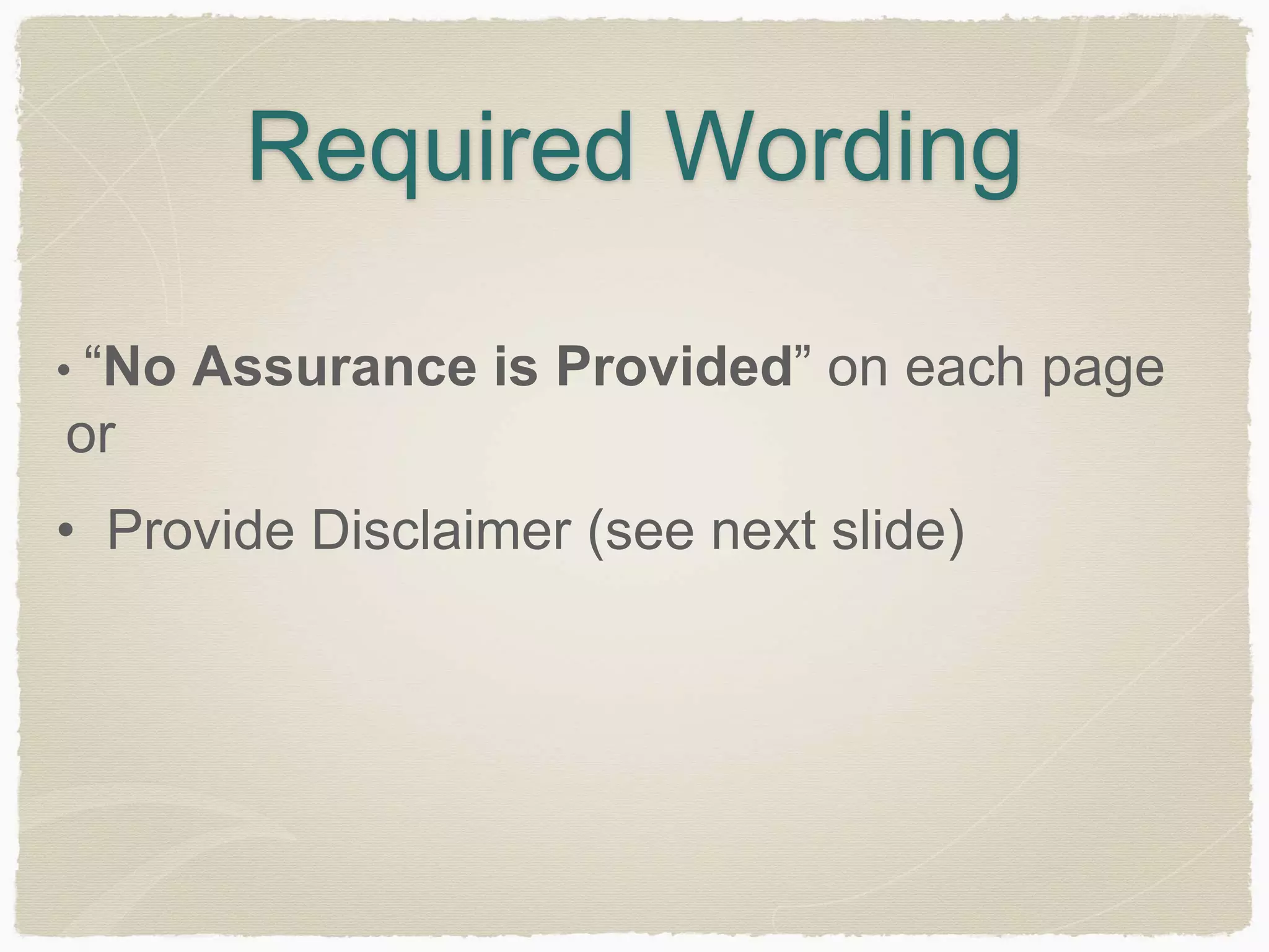 Required Wording 
• “No Assurance is Provided” on each page 
or 
• Provide Disclaimer (see next slide) 
 