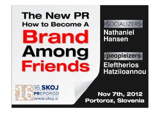 The New PR
How to Become A
                   Nathaniel
Brand              Hansen

Among
Friends            Eleftherios
                   Hatziioannou


                  Nov 7th, 2012
              Portoroz, Slovenia
 