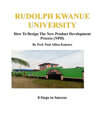 How To Design The New Product Development
Process (NPD)
By Prof. Paul Allieu Kamara
8 Steps to Success
 