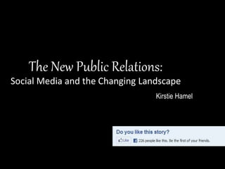 The New Public Relations:
Social Media and the Changing Landscape
Kirstie Hamel
 