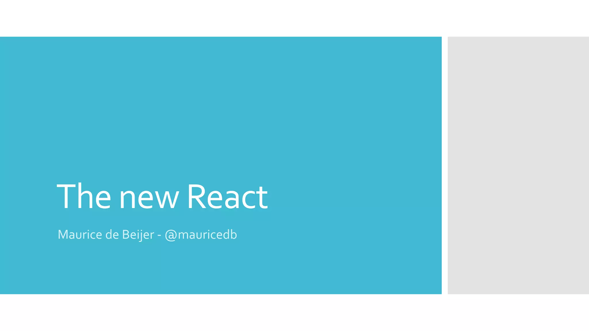 The new React
Maurice de Beijer - @mauricedb
 