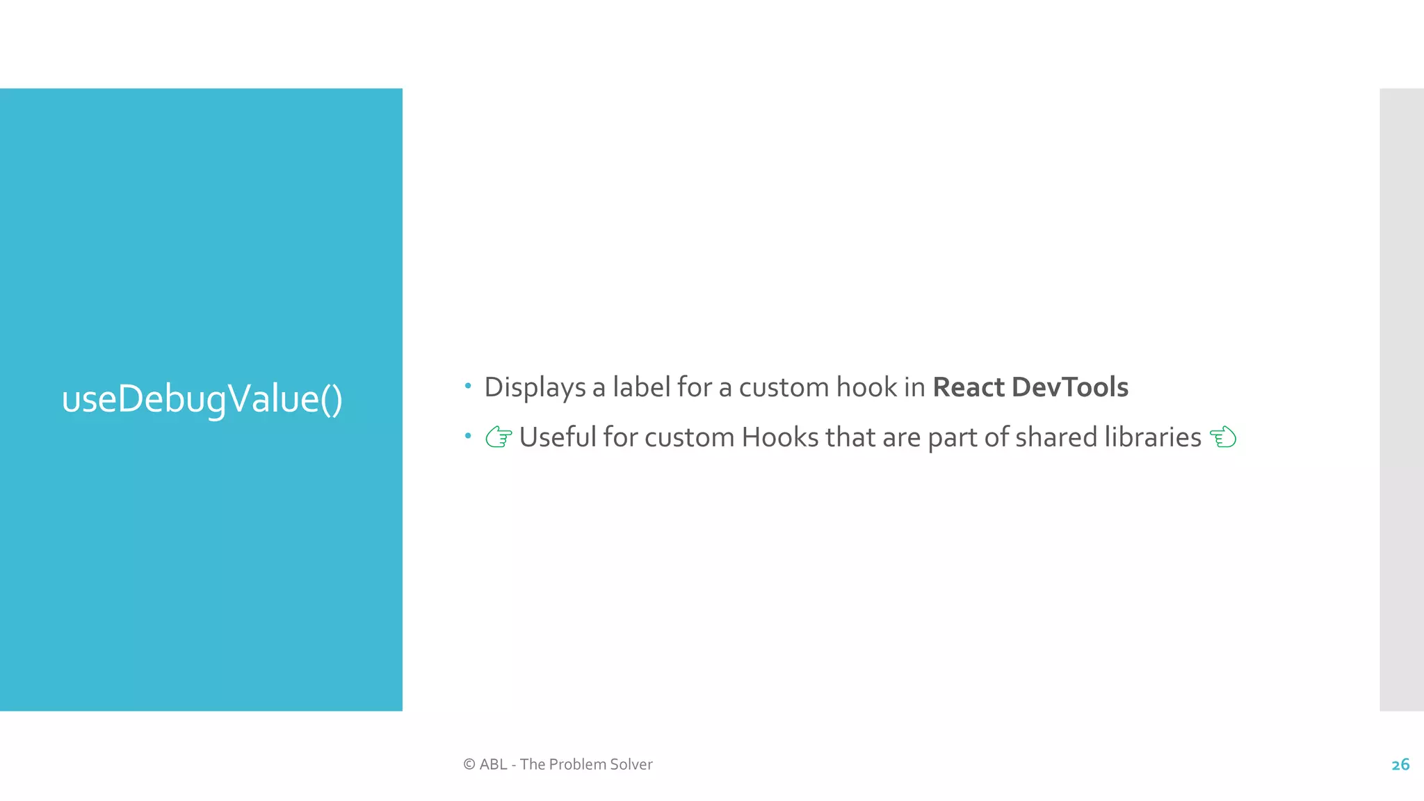 useDebugValue()  Displays a label for a custom hook in React DevTools
 👉 Useful for custom Hooks that are part of shared libraries 👈
© ABL - The Problem Solver 26
 