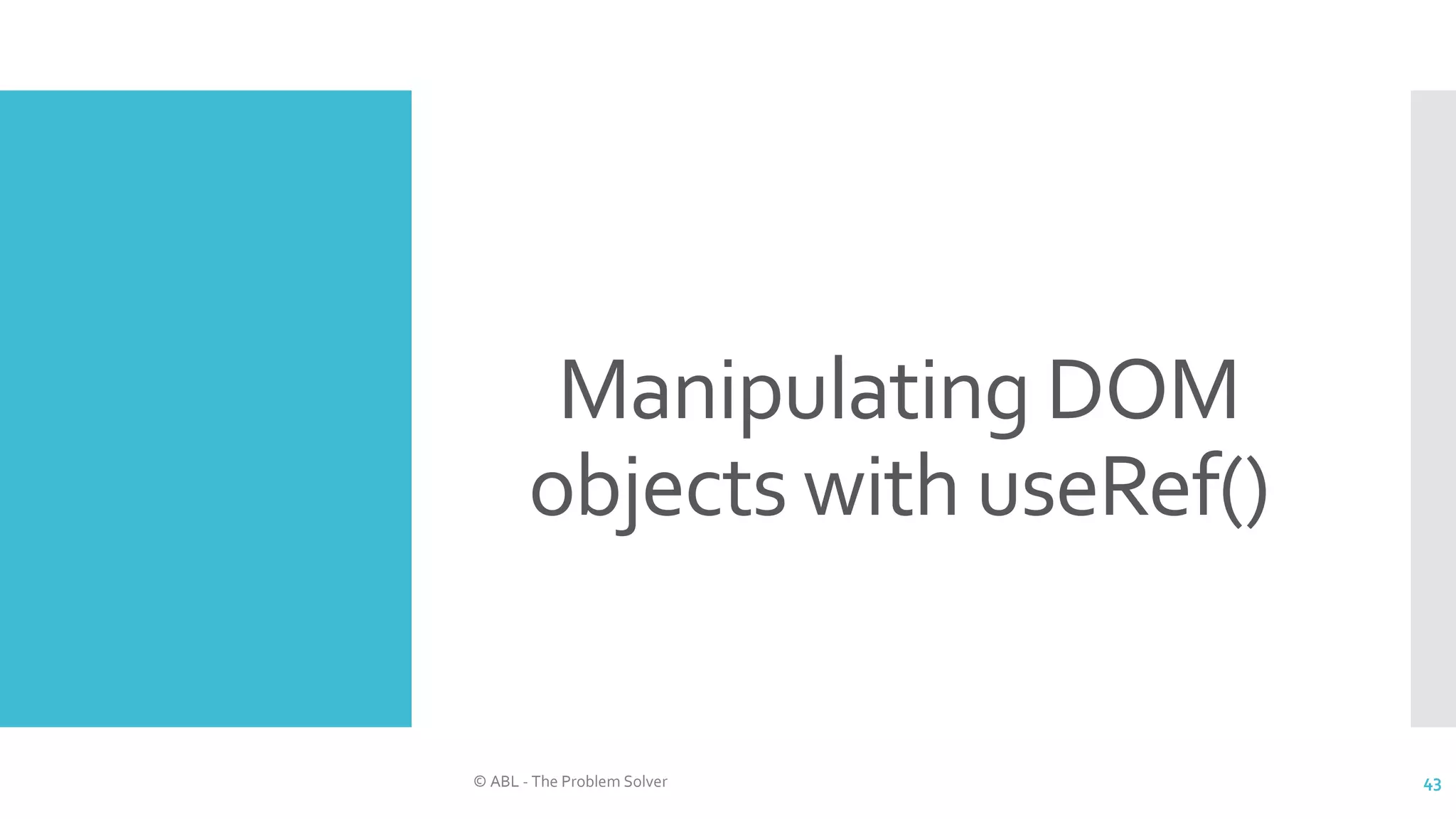 Manipulating DOM
objects with useRef()
© ABL - The Problem Solver 43
 