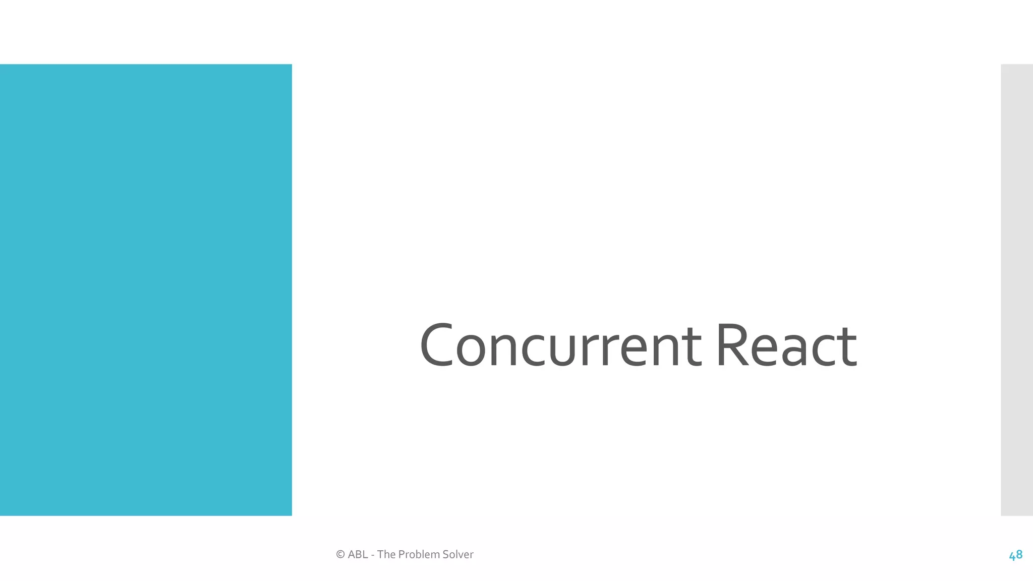 Concurrent React
© ABL - The Problem Solver 48
 