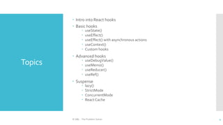 Topics
 Intro into React hooks
 Basic hooks
 useState()
 useEffect()
 useEffect() with asynchronous actions
 useContext()
 Custom hooks
 Advanced hooks
 useDebugValue()
 useMemo()
 useReducer()
 useRef()
 Suspense
 lazy()
 StrictMode
 ConcurrentMode
 React Cache
© ABL - The Problem Solver 4
 
