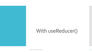 With useReducer()
© ABL - The Problem Solver 37
 