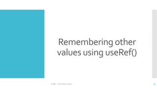 Remembering other
values using useRef()
© ABL - The Problem Solver 45
 