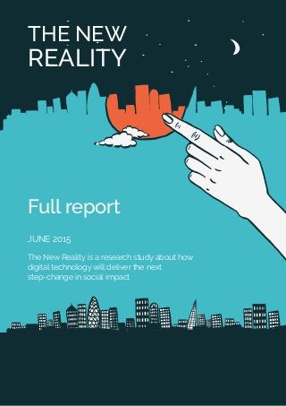 THE NEW
REALITY
Full report
JUNE 2015
The New Reality is a research study about how
digital technology will deliver the next
step-change in social impact
 