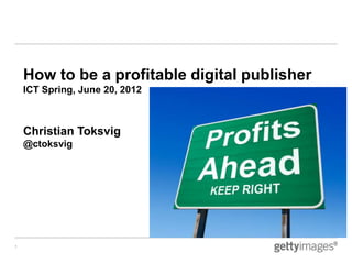 How to be a profitable digital publisher
    ICT Spring, June 20, 2012



    Christian Toksvig
    @ctoksvig




1
 