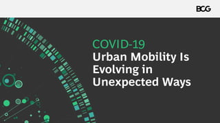 COVID-19
Urban Mobility Is
Evolving in
Unexpected Ways
 
