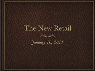 The New Retail
  January 10, 2011
 