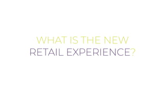 WHAT IS THE NEW
RETAIL EXPERIENCE?
 