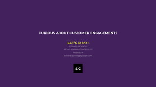 CURIOUS ABOUT CUSTOMER ENGAGEMENT?
LET’S CHAT!
EDWARD RAJEWSKI
RETAIL & BRAND STRATEGY, SJC
416.618.6274
edward.rajewski@stjoseph.com
 