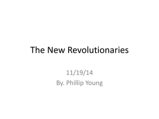 The New Revolutionaries 
11/19/14 
By. Phillip Young 
 